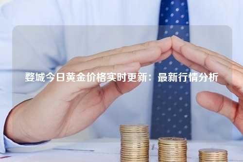 婺城今日黄金价格实时更新：最新行情分析