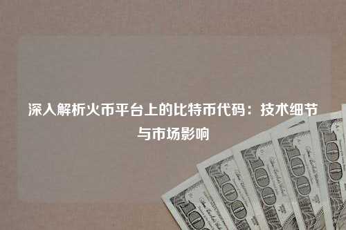 深入解析火币平台上的比特币代码：技术细节与市场影响