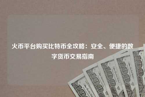 火币平台购买比特币全攻略：安全、便捷的数字货币交易指南