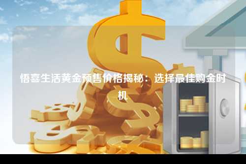 悟喜生活黄金预售价格揭秘：选择最佳购金时机