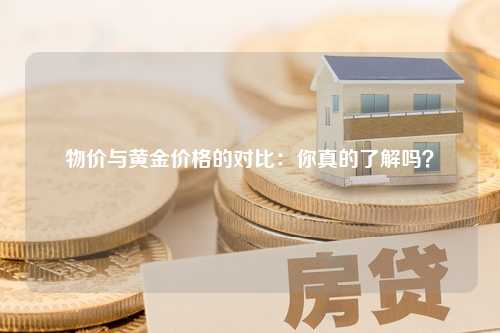 物价与黄金价格的对比：你真的了解吗？