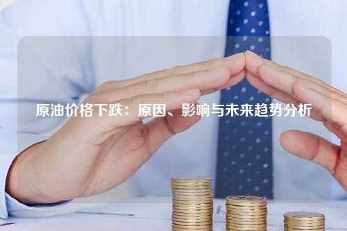 原油价格下跌：原因、影响与未来趋势分析