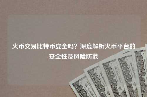 火币交易比特币安全吗？深度解析火币平台的安全性及风险防范