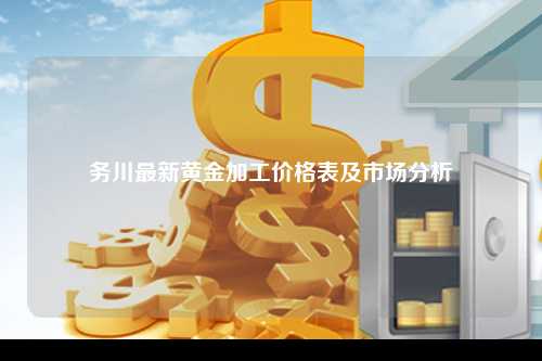 务川最新黄金加工价格表及市场分析