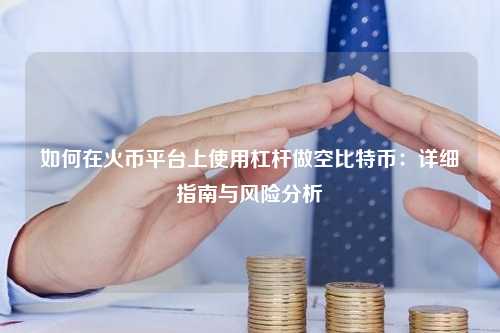 如何在火币平台上使用杠杆做空比特币：详细指南与风险分析