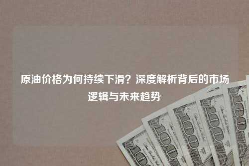 原油价格为何持续下滑？深度解析背后的市场逻辑与未来趋势