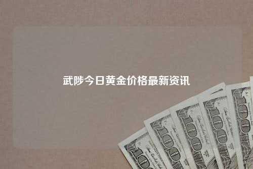 武陟今日黄金价格最新资讯