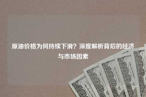 原油价格为何持续下滑？深度解析背后的经济与市场因素