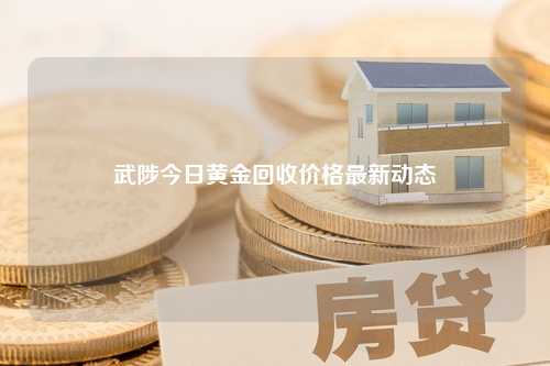 武陟今日黄金回收价格最新动态