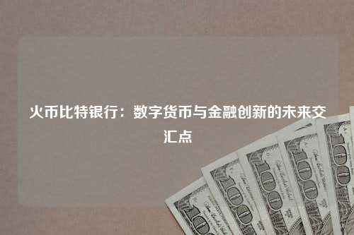 火币比特银行：数字货币与金融创新的未来交汇点