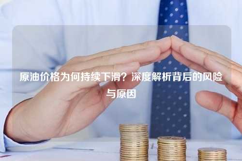 原油价格为何持续下滑？深度解析背后的风险与原因