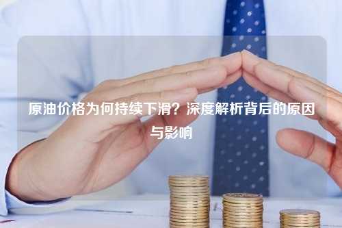 原油价格为何持续下滑？深度解析背后的原因与影响