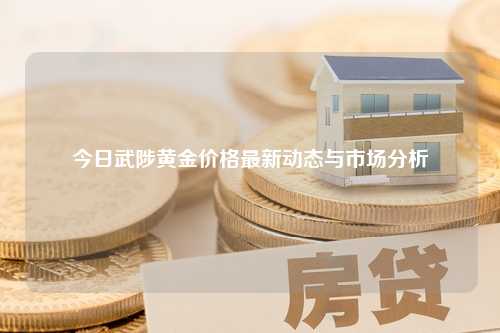 今日武陟黄金价格最新动态与市场分析