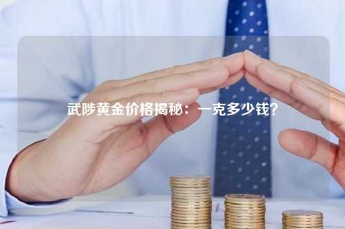 武陟黄金价格揭秘：一克多少钱？