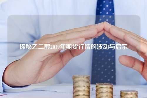 探秘乙二醇2019年期货行情的波动与启示