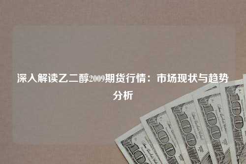 深入解读乙二醇2009期货行情：市场现状与趋势分析