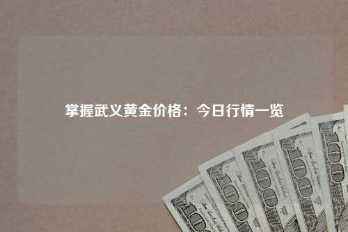 掌握武义黄金价格：今日行情一览