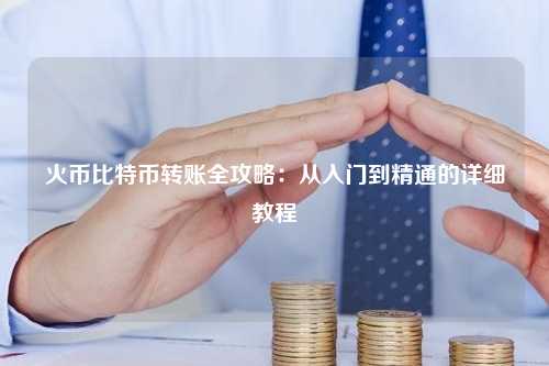 火币比特币转账全攻略：从入门到精通的详细教程