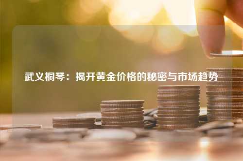 武义桐琴：揭开黄金价格的秘密与市场趋势