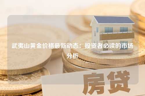 武夷山黄金价格最新动态：投资者必读的市场分析