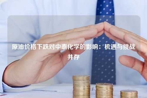 原油价格下跌对中泰化学的影响：机遇与挑战并存