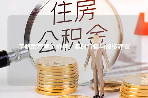 了解武宣黄金价格：实时行情与投资建议