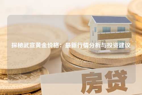 探秘武宣黄金价格：最新行情分析与投资建议