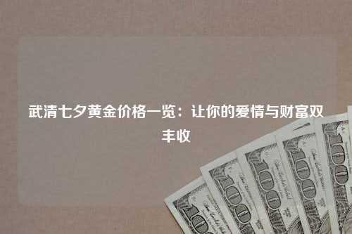 武清七夕黄金价格一览：让你的爱情与财富双丰收