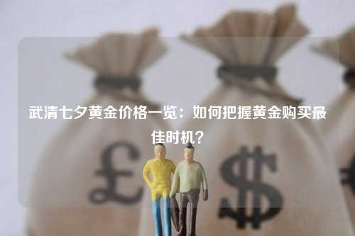 武清七夕黄金价格一览：如何把握黄金购买最佳时机？