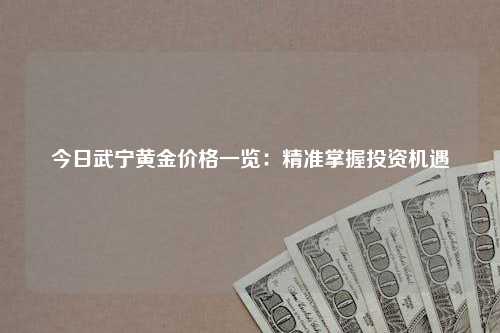 今日武宁黄金价格一览：精准掌握投资机遇