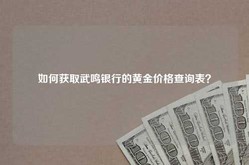 如何获取武鸣银行的黄金价格查询表？