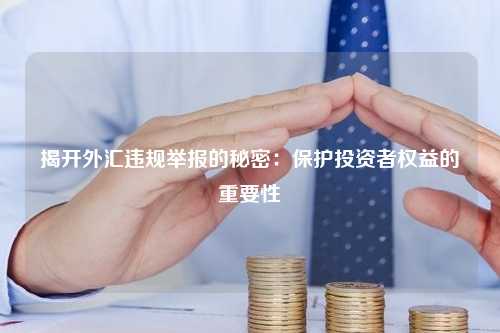 揭开外汇违规举报的秘密：保护投资者权益的重要性