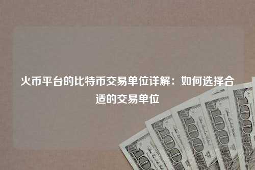 火币平台的比特币交易单位详解：如何选择合适的交易单位