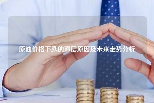 原油价格下跌的深层原因及未来走势分析