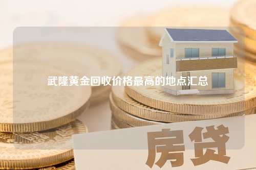 武隆黄金回收价格最高的地点汇总