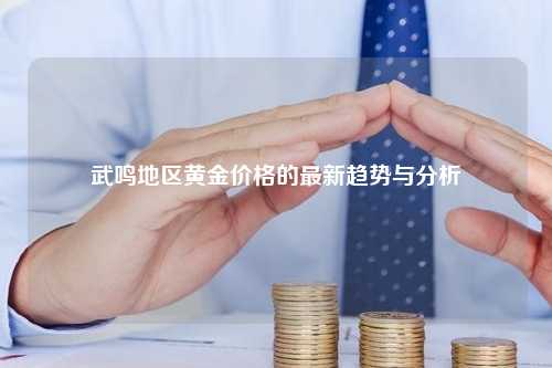 武鸣地区黄金价格的最新趋势与分析