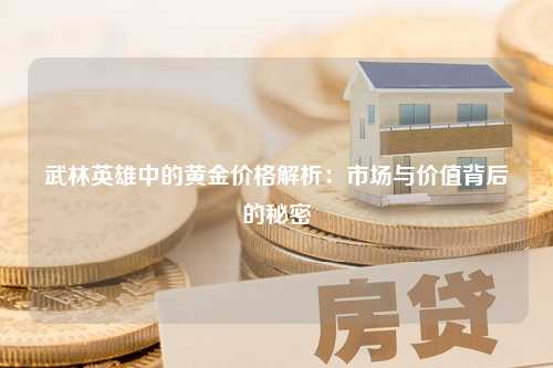 武林英雄中的黄金价格解析：市场与价值背后的秘密