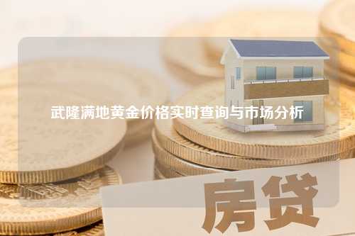 武隆满地黄金价格实时查询与市场分析