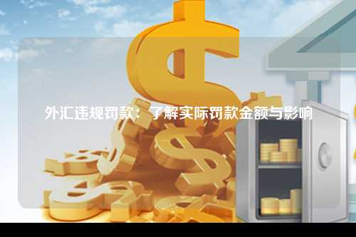 外汇违规罚款：了解实际罚款金额与影响