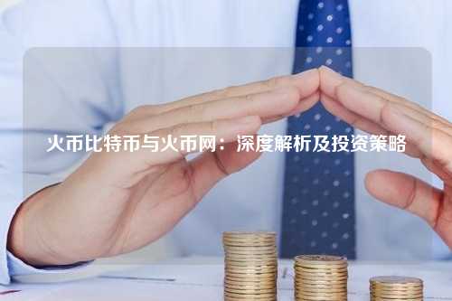 火币比特币与火币网：深度解析及投资策略