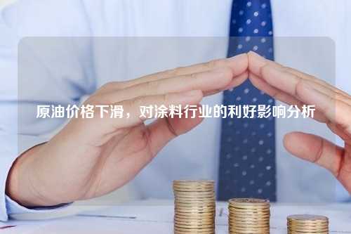 原油价格下滑，对涂料行业的利好影响分析