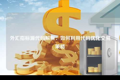 外汇指标源代码解析：如何利用代码优化交易策略