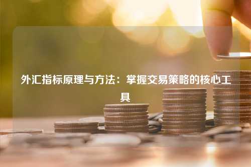 外汇指标原理与方法：掌握交易策略的核心工具