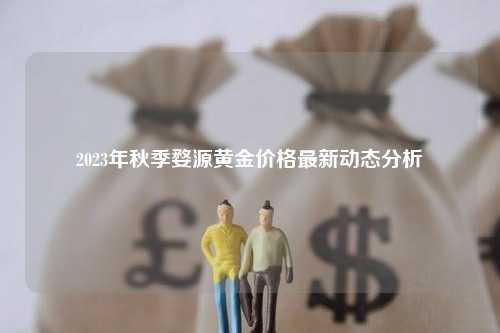 2023年秋季婺源黄金价格最新动态分析