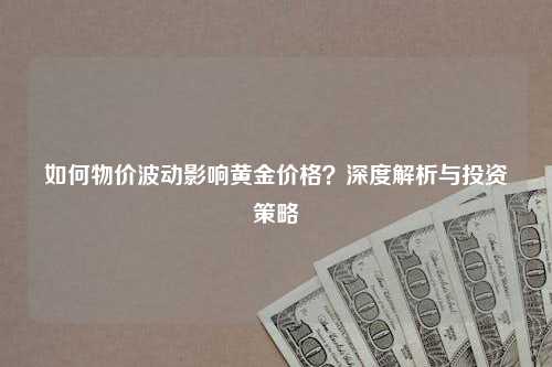 如何物价波动影响黄金价格？深度解析与投资策略