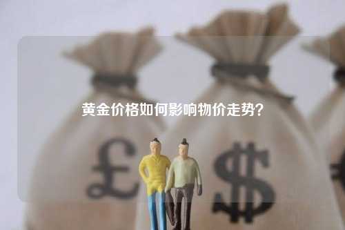 黄金价格如何影响物价走势？