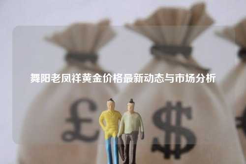 舞阳老凤祥黄金价格最新动态与市场分析