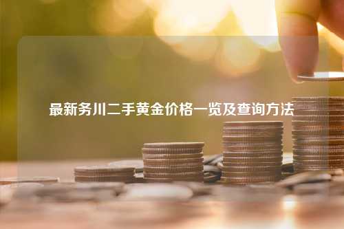 最新务川二手黄金价格一览及查询方法