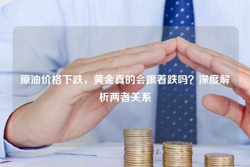 原油价格下跌，黄金真的会跟着跌吗？深度解析两者关系