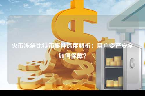 火币冻结比特币事件深度解析：用户资产安全如何保障？